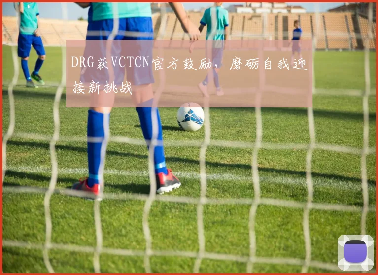 DRG获VCTCN官方鼓励，磨砺自我迎接新挑战